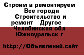 Строим и ремонтируем - Все города Строительство и ремонт » Другое   . Челябинская обл.,Южноуральск г.